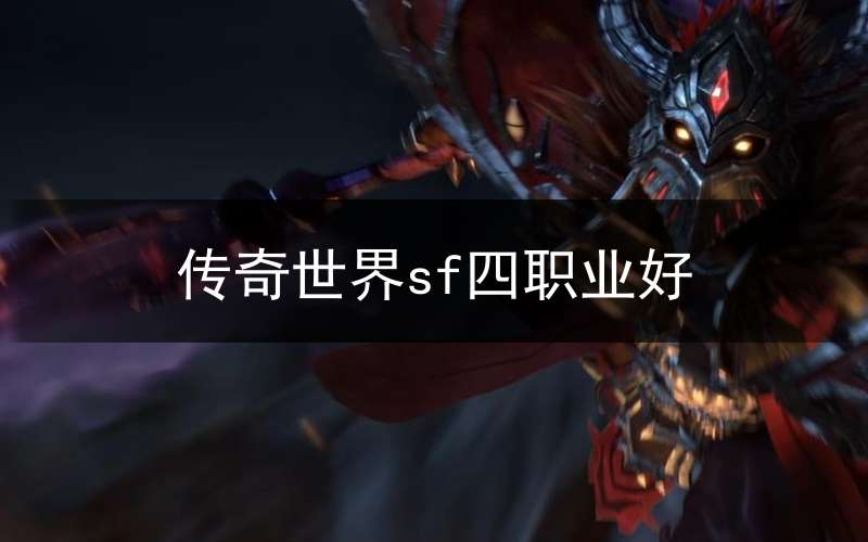 传奇世界sf四职业好(传奇世界sf新开网站)