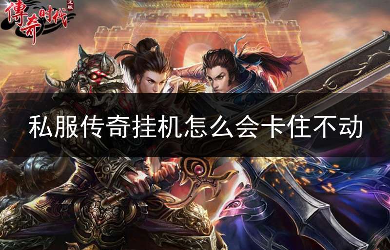 私服传奇挂机怎么会卡住不动(传奇挂机为什么总乱走不打怪)