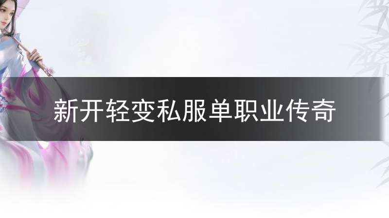 新开轻变私服单职业传奇_今天新开1区服的手游轻变传奇